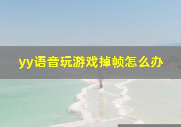 yy语音玩游戏掉帧怎么办