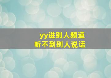 yy进别人频道听不到别人说话