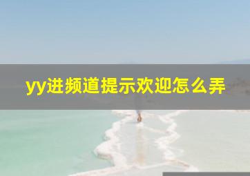 yy进频道提示欢迎怎么弄