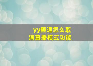 yy频道怎么取消直播模式功能