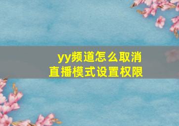 yy频道怎么取消直播模式设置权限