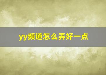 yy频道怎么弄好一点