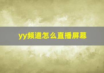 yy频道怎么直播屏幕