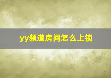 yy频道房间怎么上锁