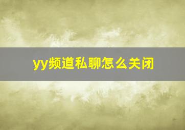 yy频道私聊怎么关闭