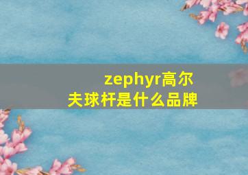 zephyr高尔夫球杆是什么品牌