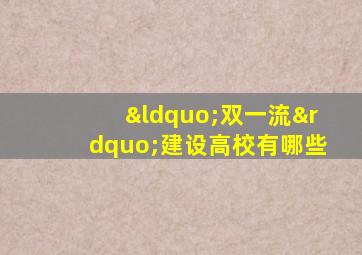 “双一流”建设高校有哪些