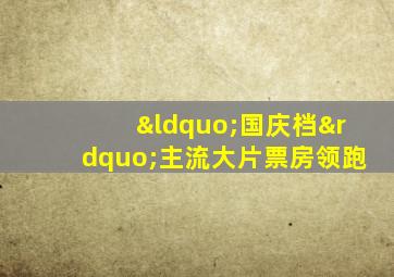 “国庆档”主流大片票房领跑