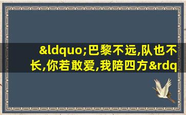 “巴黎不远,队也不长,你若敢爱,我陪四方”