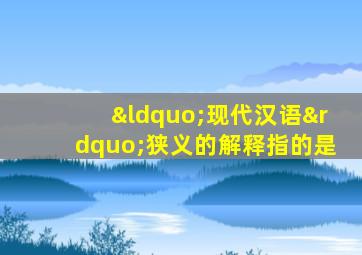 “现代汉语”狭义的解释指的是