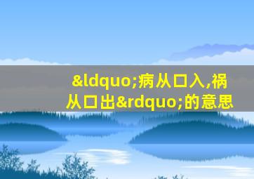 “病从口入,祸从口出”的意思