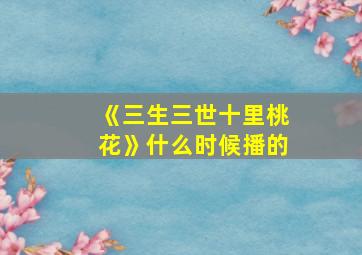 《三生三世十里桃花》什么时候播的