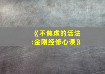 《不焦虑的活法:金刚经修心课》