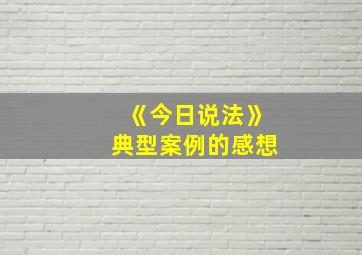 《今日说法》典型案例的感想