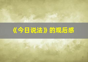 《今日说法》的观后感