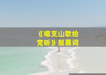 《唱支山歌给党听》报幕词