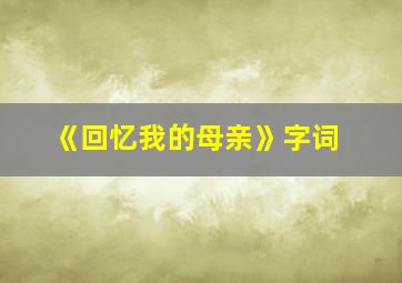 《回忆我的母亲》字词