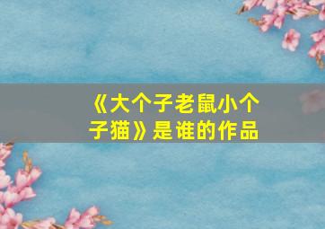 《大个子老鼠小个子猫》是谁的作品