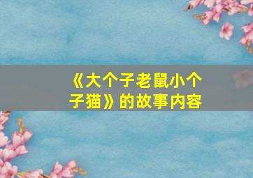 《大个子老鼠小个子猫》的故事内容