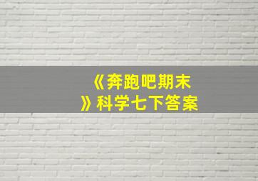 《奔跑吧期末》科学七下答案