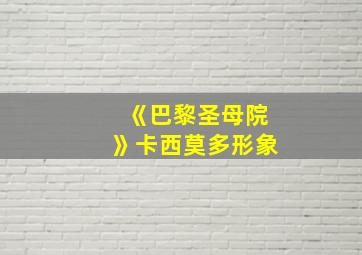 《巴黎圣母院》卡西莫多形象