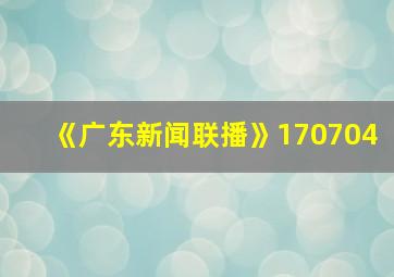 《广东新闻联播》170704