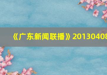 《广东新闻联播》20130408