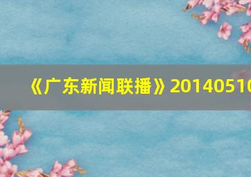 《广东新闻联播》20140510