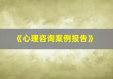 《心理咨询案例报告》