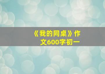 《我的同桌》作文600字初一