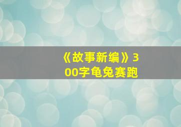 《故事新编》300字龟兔赛跑