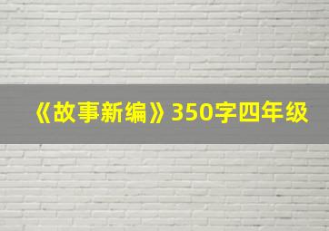 《故事新编》350字四年级