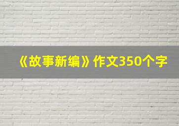 《故事新编》作文350个字