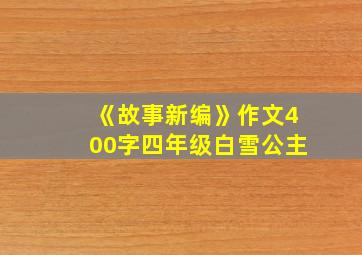 《故事新编》作文400字四年级白雪公主