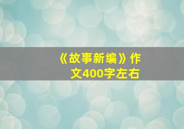 《故事新编》作文400字左右