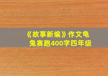 《故事新编》作文龟兔赛跑400字四年级