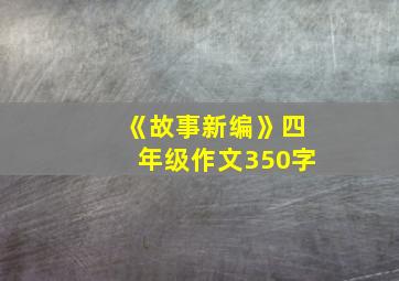 《故事新编》四年级作文350字