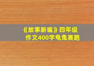 《故事新编》四年级作文400字龟兔赛跑