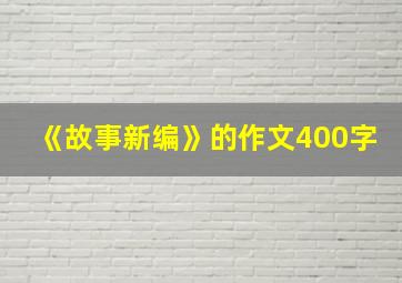 《故事新编》的作文400字