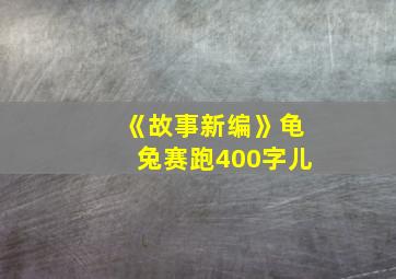 《故事新编》龟兔赛跑400字儿