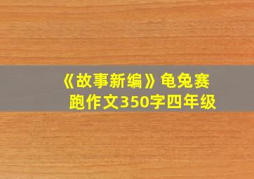 《故事新编》龟兔赛跑作文350字四年级