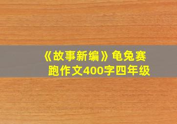 《故事新编》龟兔赛跑作文400字四年级