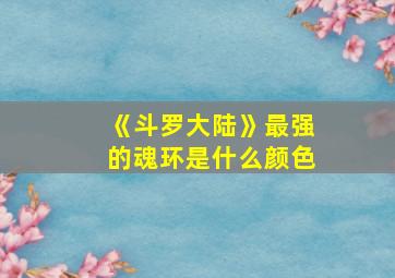 《斗罗大陆》最强的魂环是什么颜色