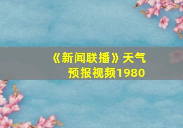 《新闻联播》天气预报视频1980