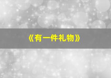 《有一件礼物》