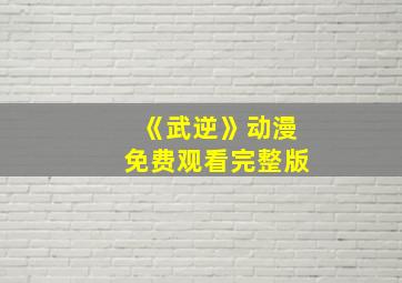 《武逆》动漫免费观看完整版