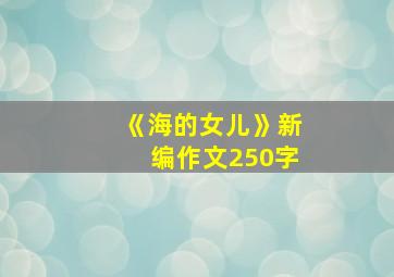 《海的女儿》新编作文250字