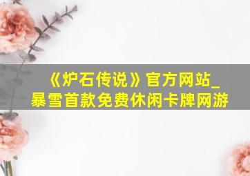 《炉石传说》官方网站_暴雪首款免费休闲卡牌网游