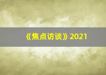 《焦点访谈》2021