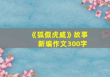 《狐假虎威》故事新编作文300字